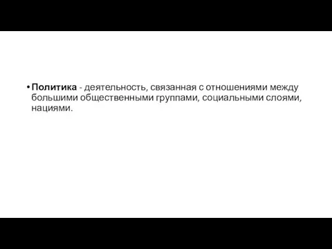 Политика - деятельность, связанная с отношениями между большими общественными группами, социальными слоями, нациями.