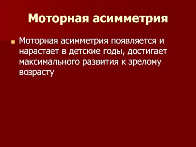 Моторная асимметрия Моторная асимметрия появляется и нарастает в детские годы, достигает максимального развития к зрелому возрасту