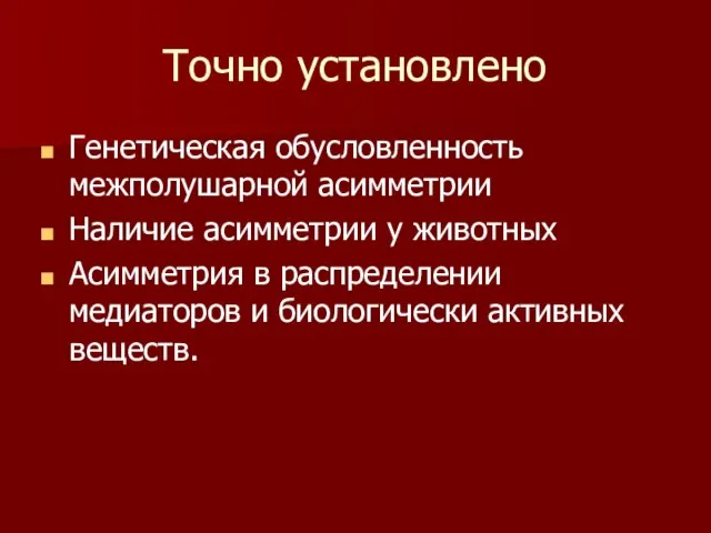 Точно установлено Генетическая обусловленность межполушарной асимметрии Наличие асимметрии у животных Асимметрия