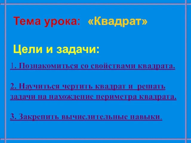 Тема урока: «Квадрат» Цели и задачи: 1. Познакомиться со свойствами квадрата.