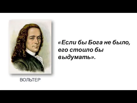 ВОЛЬТЕР «Если бы Бога не было, его стоило бы выдумать».