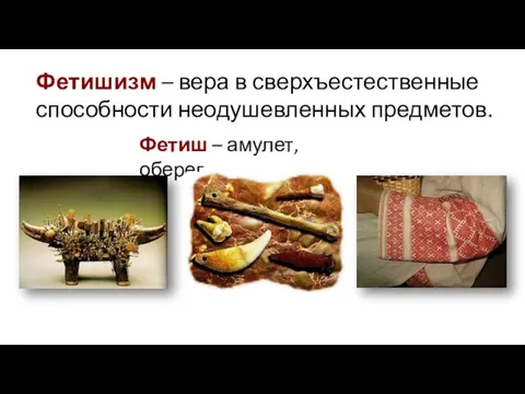 Фетишизм – вера в сверхъестественные способности неодушевленных предметов. Фетиш – амулет, оберег.