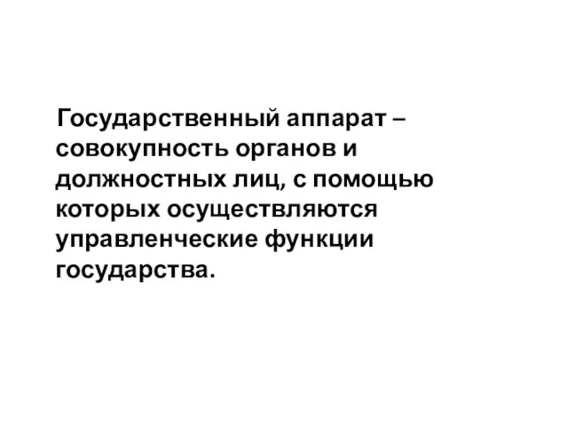 Государственный аппарат – совокупность органов и должностных лиц, с помощью которых осуществляются управленческие функции государства.