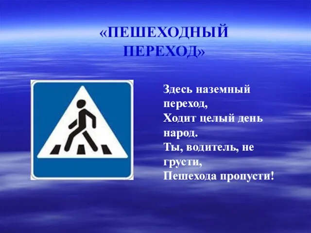 Здесь наземный переход, Ходит целый день народ. Ты, водитель, не грусти, Пешехода пропусти! «ПЕШЕХОДНЫЙ ПЕРЕХОД»