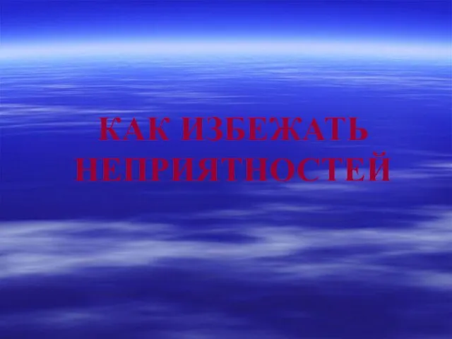 КАК ИЗБЕЖАТЬ НЕПРИЯТНОСТЕЙ