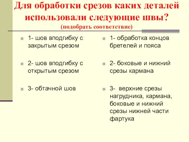 Для обработки срезов каких деталей использовали следующие швы? (подобрать соответствие) 1-