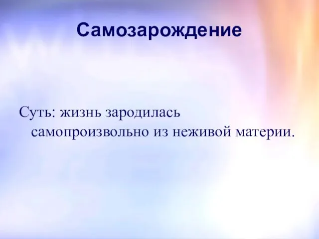 Самозарождение Суть: жизнь зародилась самопроизвольно из неживой материи.