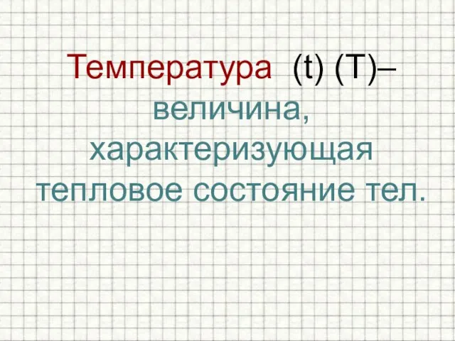 Температура (t) (T)– величина, характеризующая тепловое состояние тел.