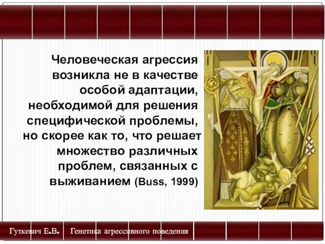 Гуткевич Е.В. Генетика агрессивного поведения Человеческая агрессия возникла не в качестве