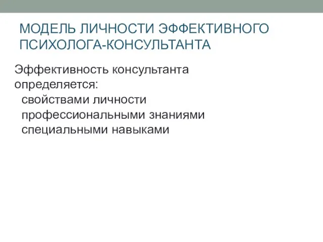 МОДЕЛЬ ЛИЧНОСТИ ЭФФЕКТИВНОГО ПСИХОЛОГА-КОНСУЛЬТАНТА Эффективность консультанта определяется: свойствами личности профессиональными знаниями специальными навыками