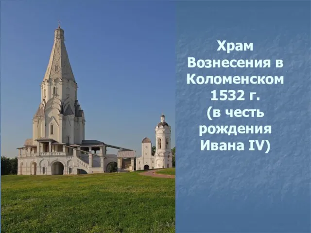 Храм Вознесения в Коломенском 1532 г. (в честь рождения Ивана IV)