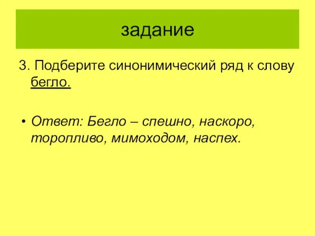 задание 3. Подберите синонимический ряд к слову бегло. Ответ: Бегло – спешно, наскоро, торопливо, мимоходом, наспех.