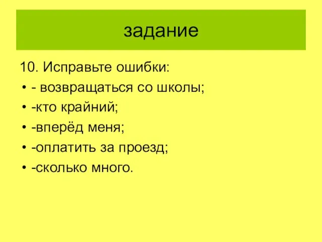 задание 10. Исправьте ошибки: - возвращаться со школы; -кто крайний; -вперёд