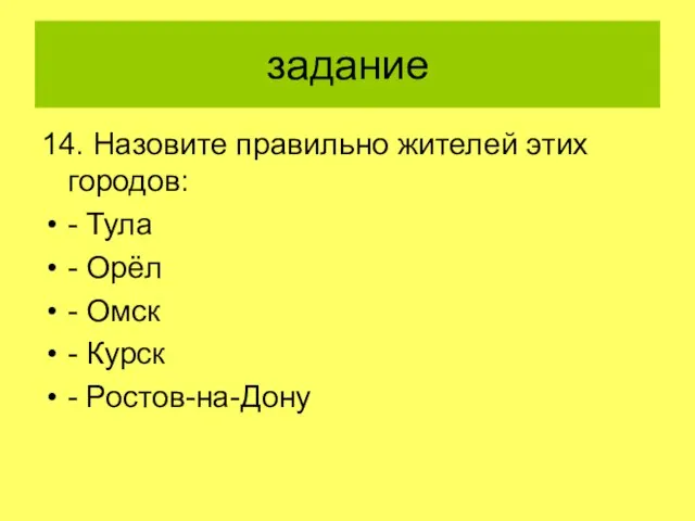 задание 14. Назовите правильно жителей этих городов: - Тула - Орёл