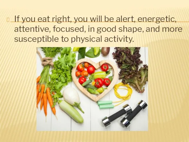 If you eat right, you will be alert, energetic, attentive, focused,