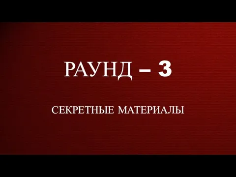 РАУНД – 3 СЕКРЕТНЫЕ МАТЕРИАЛЫ