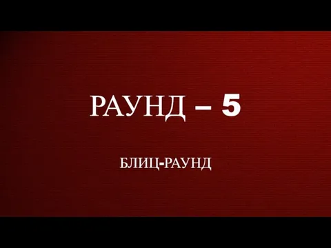 РАУНД – 5 БЛИЦ-РАУНД