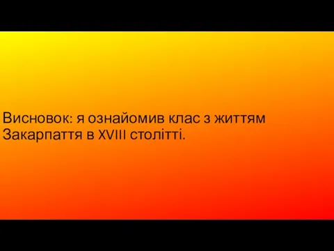 Висновок: я ознайомив клас з життям Закарпаття в XVIII столітті.