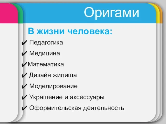 Оригами В жизни человека: Педагогика Медицина Математика Дизайн жилища Моделирование Украшение и аксессуары Оформительская деятельность