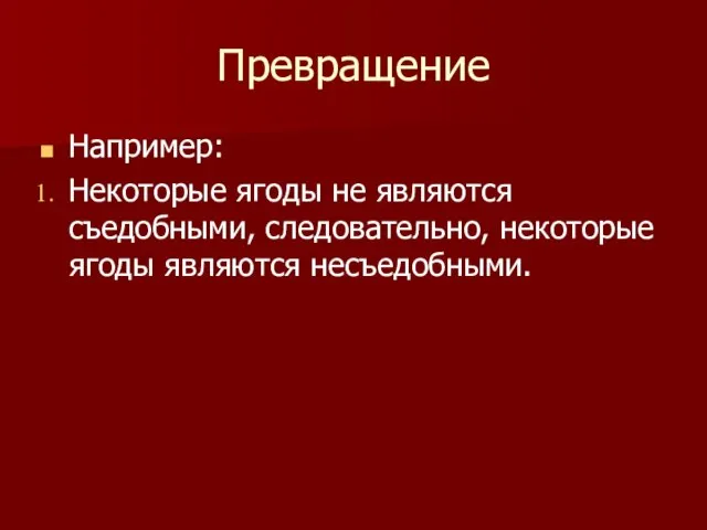 Превращение Например: Некоторые ягоды не являются съедобными, следовательно, некоторые ягоды являются несъедобными.