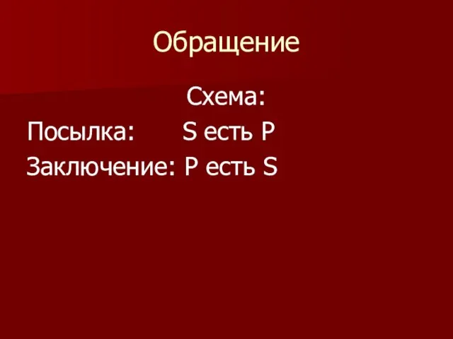 Обращение Схема: Посылка: S есть P Заключение: P есть S