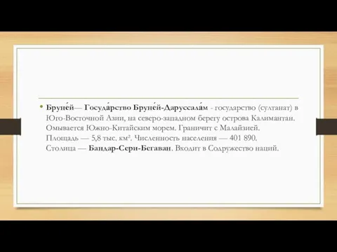 Бруне́й— Госуда́рство Бруне́й-Даруссала́м - государство (султанат) в Юго-Восточной Азии, на северо-западном