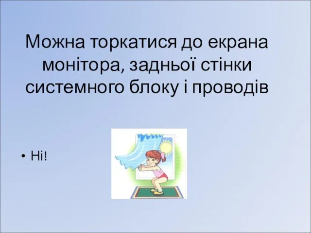 Можна торкатися до екрана монітора, задньої стінки системного блоку і проводів Ні!