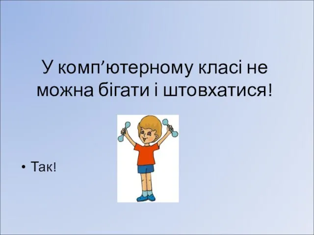 У комп’ютерному класі не можна бігати і штовхатися! Так!