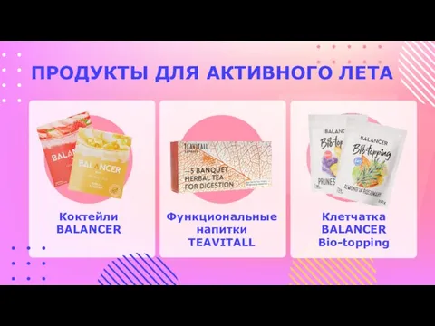 ПРОДУКТЫ ДЛЯ АКТИВНОГО ЛЕТА Коктейли BALANCER Функциональные напитки TEAVITALL Клетчатка BALANCER Bio-topping