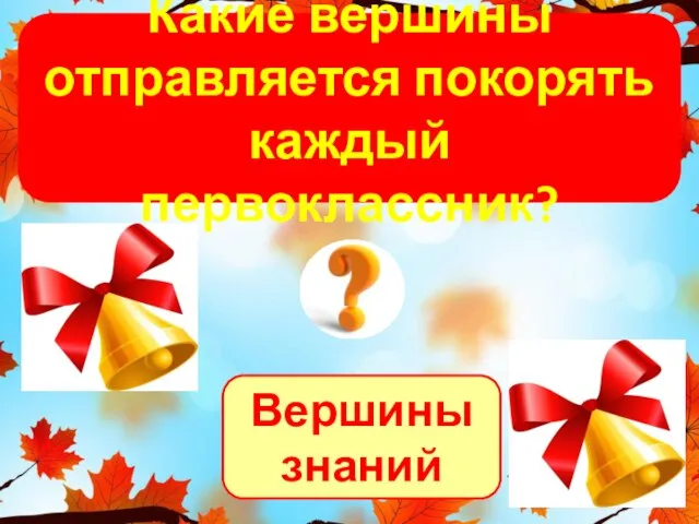 Вершины знаний Какие вершины отправляется покорять каждый первоклассник?