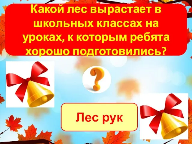 Лес рук Какой лес вырастает в школьных классах на уроках, к которым ребята хорошо подготовились?