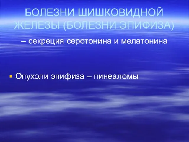 БОЛЕЗНИ ШИШКОВИДНОЙ ЖЕЛЕЗЫ (БОЛЕЗНИ ЭПИФИЗА) – секреция серотонина и мелатонина Опухоли эпифиза – пинеаломы