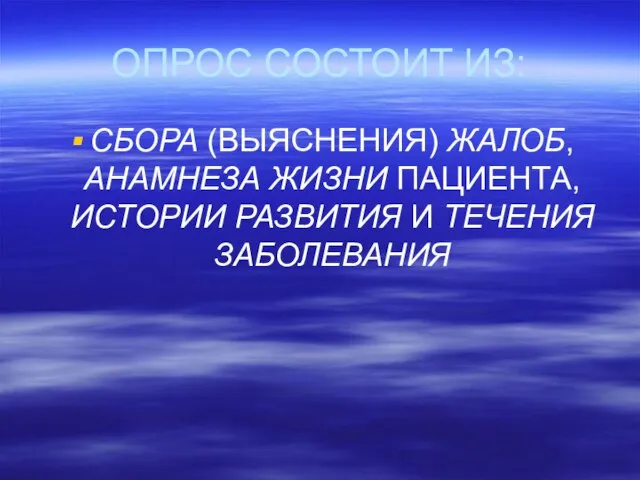 ОПРОС СОСТОИТ ИЗ: СБОРА (ВЫЯСНЕНИЯ) ЖАЛОБ, АНАМНЕЗА ЖИЗНИ ПАЦИЕНТА, ИСТОРИИ РАЗВИТИЯ И ТЕЧЕНИЯ ЗАБОЛЕВАНИЯ