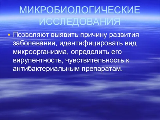 МИКРОБИОЛОГИЧЕСКИЕ ИССЛЕДОВАНИЯ Позволяют выявить причину развития заболевания, идентифицировать вид микроорганизма, определить