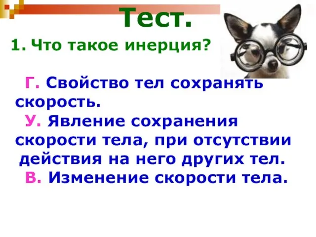 Что такое инерция? Г. Свойство тел сохранять скорость. У. Явление сохранения