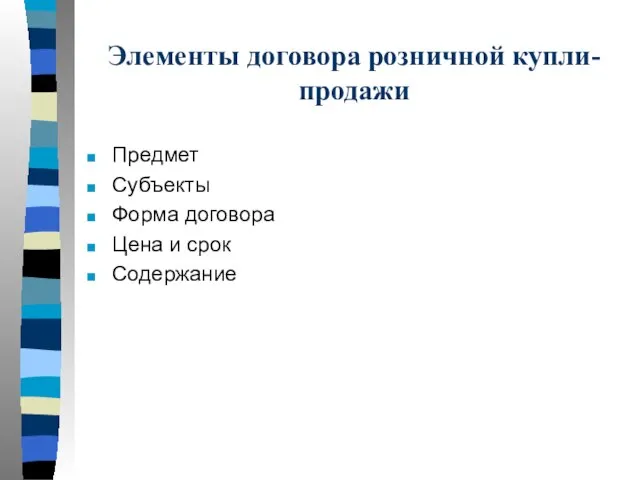 Элементы договора розничной купли-продажи Предмет Субъекты Форма договора Цена и срок Содержание