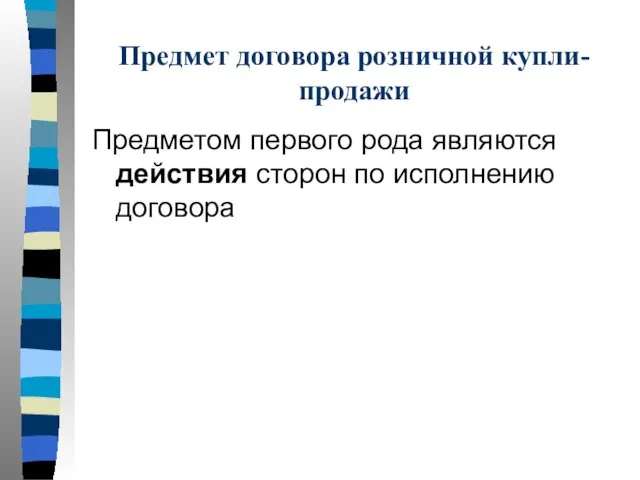 Предмет договора розничной купли-продажи Предметом первого рода являются действия сторон по исполнению договора