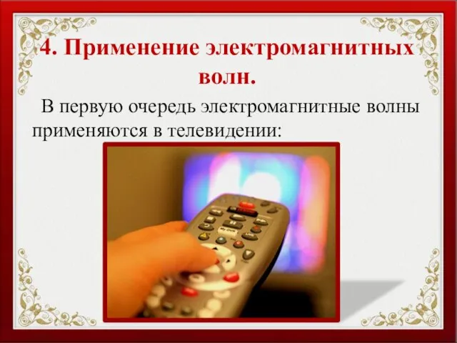 4. Применение электромагнитных волн. В первую очередь электромагнитные волны применяются в телевидении: