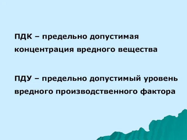 ПДК – предельно допустимая концентрация вредного вещества ПДУ – предельно допустимый уровень вредного производственного фактора