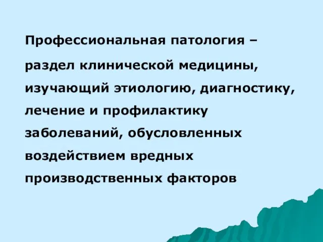 Профессиональная патология – раздел клинической медицины, изучающий этиологию, диагностику, лечение и