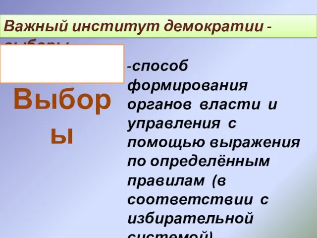 Важный институт демократии - выборы Выборы -способ формирования органов власти и