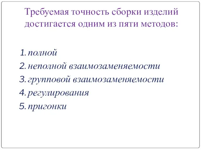 Требуемая точность сборки изделий достигается одним из пяти методов: полной неполной взаимозаменяемости групповой взаимозаменяемости регулирования пригонки