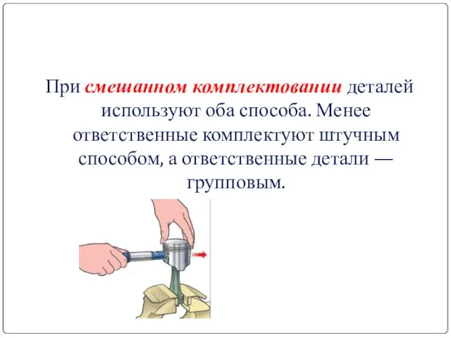 При смешанном комплектовании деталей используют оба способа. Менее ответственные комплектуют штучным