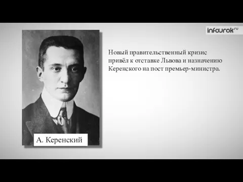 А. Керенский Новый правительственный кризис привёл к отставке Львова и назначению Керенского на пост премьер-министра.