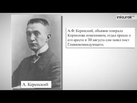 А. Керенский А.Ф. Керенский, объявив генерала Корнилова изменником, отдал приказ о