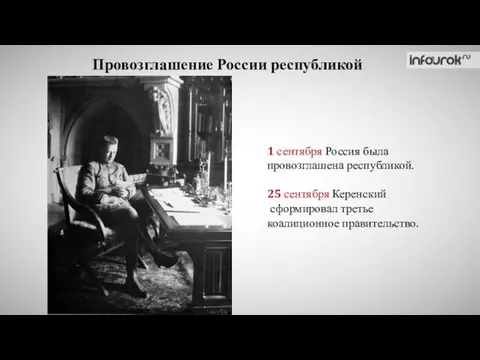 Провозглашение России республикой 1 сентября Россия была провозглашена республикой. 25 сентября Керенский сформировал третье коалиционное правительство.