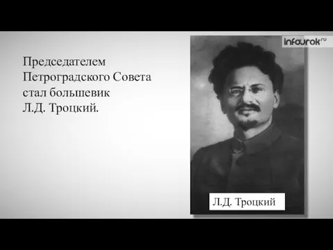 Председателем Петроградского Совета стал большевик Л.Д. Троцкий. Л.Д. Троцкий