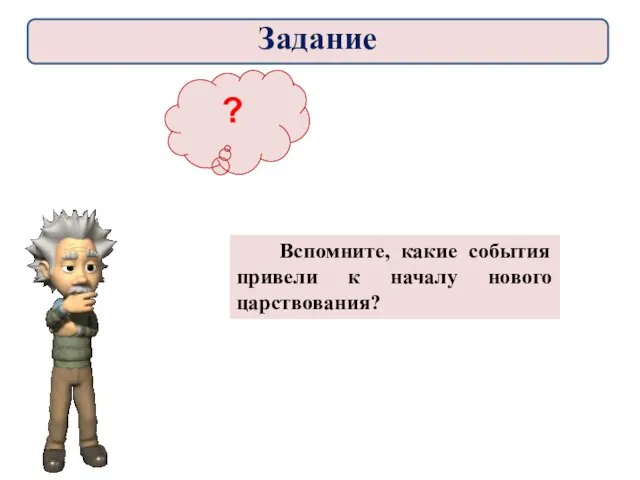 ? Вспомните, какие события привели к началу нового царствования? Задание