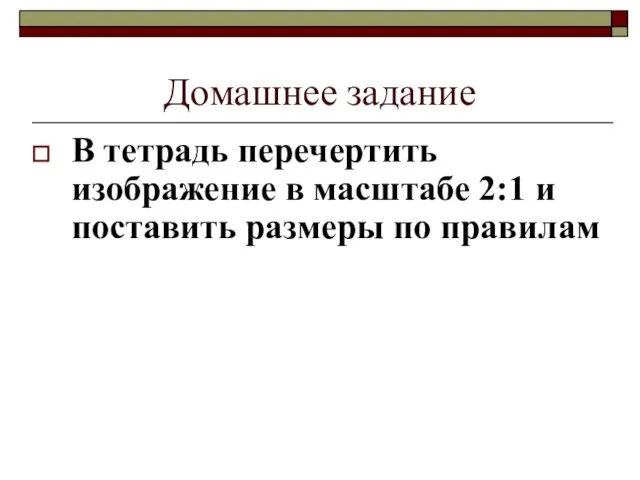 Домашнее задание В тетрадь перечертить изображение в масштабе 2:1 и поставить размеры по правилам