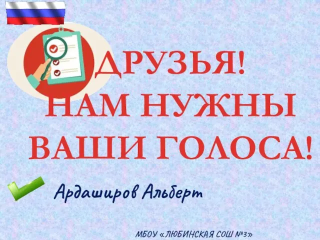 МБОУ «ЛЮБИНСКАЯ СОШ №3» ДРУЗЬЯ! НАМ НУЖНЫ ВАШИ ГОЛОСА! Ардаширов Альберт